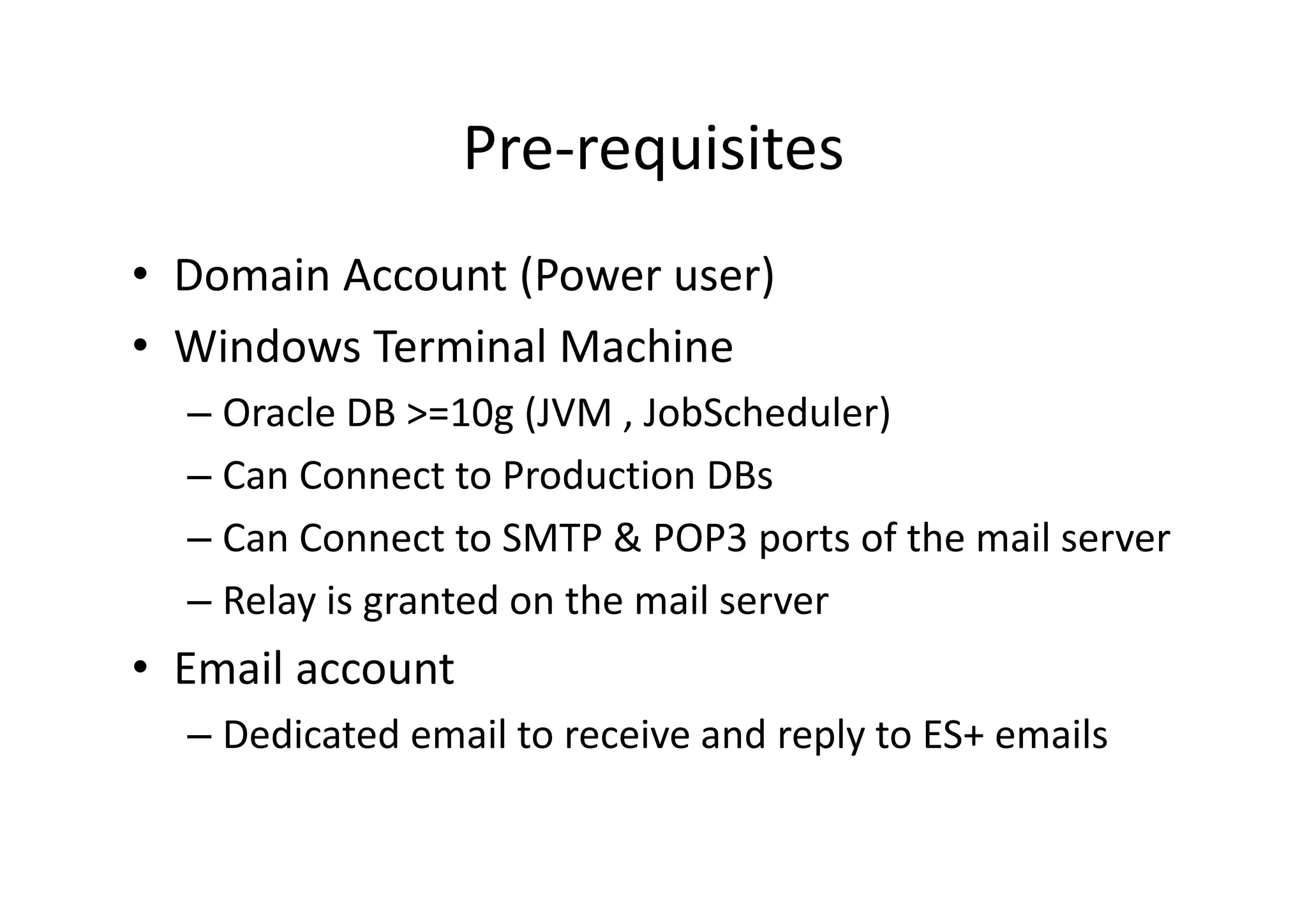 Pre-requisites
• Terminal Machine
– Oracle DB >=10g
– Can Connect to Production DBs
– Can Connect to SMTP & POP3/IMAP ports of the mail
server
– SMTP Relay is granted on the mail server
• Email account
– Dedicated email to receive and reply to ESQL+ emails
 
