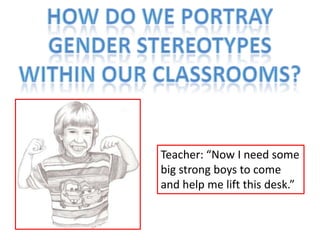 Teacher: “Now I need some
big strong boys to come
and help me lift this desk.”
 