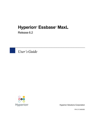 Hyperion Essbase MaxL
              ®   ®


Release 6.2




User’s Guide




                      Hyperion Solutions Corporation

                                       P/N: D113462000
 