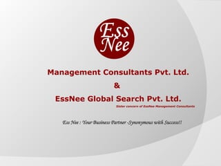Management Consultants Pvt. Ltd.Management Consultants Pvt. Ltd.
&&
EssNee Global Search Pvt. Ltd.EssNee Global Search Pvt. Ltd.
Sister concern of EssNee Management ConsultantsSister concern of EssNee Management Consultants
Ess Nee : Your Business Partner -Synonymous with Success!!Ess Nee : Your Business Partner -Synonymous with Success!!
 