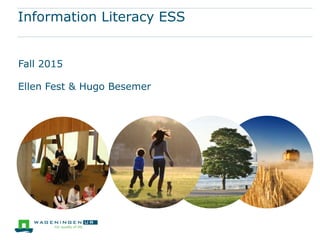 Information Literacy ESS
Fall 2015
Ellen Fest & Hugo Besemer
 