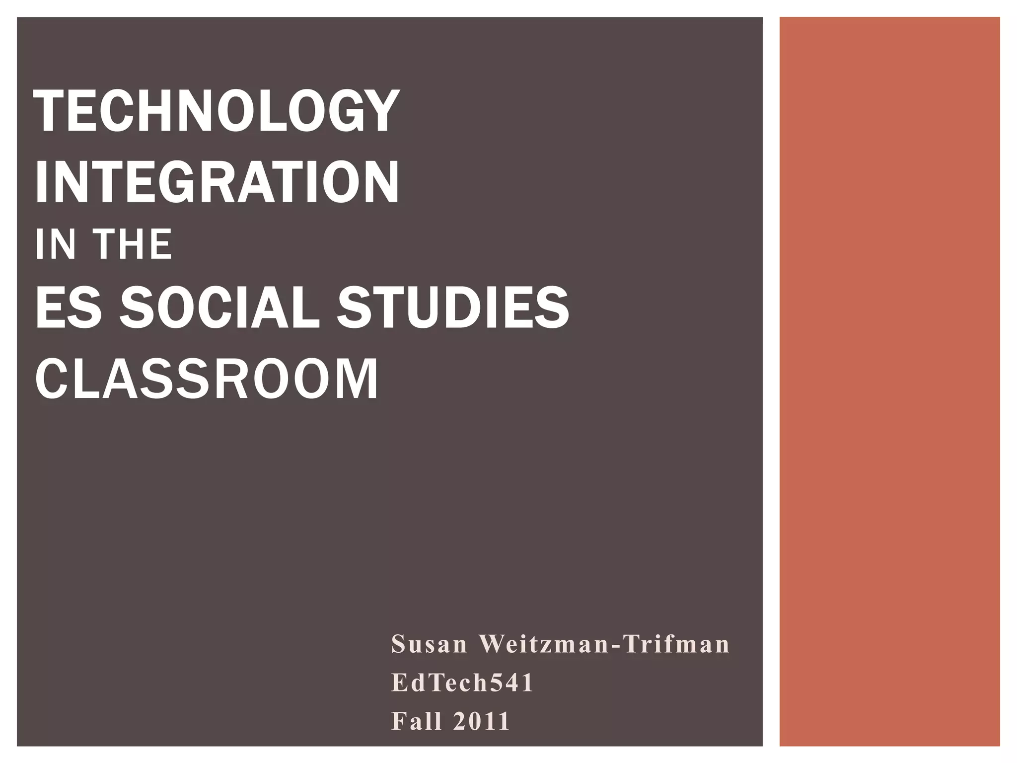 TECHNOLOGY
INTEGRATION
IN THE
ES SOCIAL STUDIES
CLASSROOM



           Susan Weitzman-Trifman
           EdTech541
           Fall 2011
 