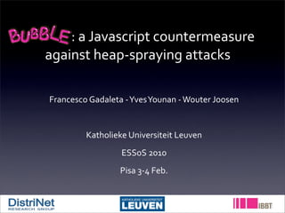  	
  	
  	
  	
  	
  	
  	
  	
  	
  	
  	
  	
  	
  	
  	
  :	
  a	
  Javascript	
  countermeasure	
  
                               against	
  heap-­‐spraying	
  attacks

            Francesco	
  Gadaleta	
  -­‐	
  Yves	
  Younan	
  -­‐	
  Wouter	
  Joosen


                             Katholieke	
  Universiteit	
  Leuven
                                             ESSoS	
  2010
                                            Pisa	
  3-­‐4	
  Feb.
 