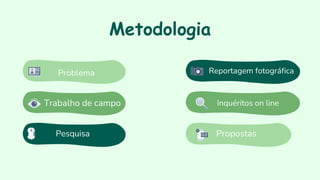 Trabalho de campo
Pesquisa
Metodologia
Reportagem fotográfica
Inquéritos on line
Propostas
Problema
 