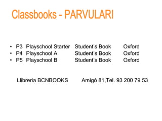 P3  Playschool Starter Student’s Book Oxford P4  Playschool A Student’s Book Oxford P5  Playschool B Student’s Book Oxford Llibreria BCNBOOKS Amigó 81,Tel. 93 200 79 53 Classbooks - PARVULARI 