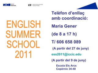 ENGLISH  SUMMER  SCHOOL 2011 Telèfon d’enllaç amb coordinació: Maria Gener (de 8 a 17 h) T/ 606 658 089 (A partir del 27 de juny) [email_address] (A partir del 9 de juny) Escola Els Arcs Copèrnic 34-40 