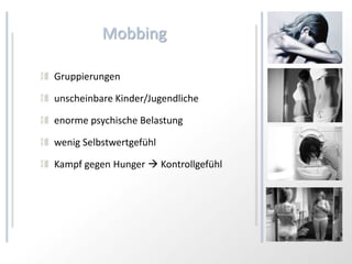 Mobbing

Gruppierungen

unscheinbare Kinder/Jugendliche

enorme psychische Belastung

wenig Selbstwertgefühl

Kampf gegen Hunger  Kontrollgefühl
 