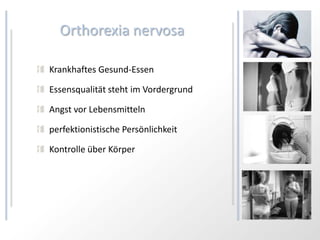 Orthorexia nervosa

Krankhaftes Gesund-Essen

Essensqualität steht im Vordergrund

Angst vor Lebensmitteln

perfektionistische Persönlichkeit

Kontrolle über Körper
 