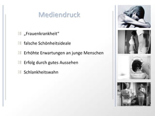 Mediendruck

„Frauenkrankheit“

falsche Schönheitsideale

Erhöhte Erwartungen an junge Menschen

Erfolg durch gutes Aussehen

Schlankheitswahn
 
