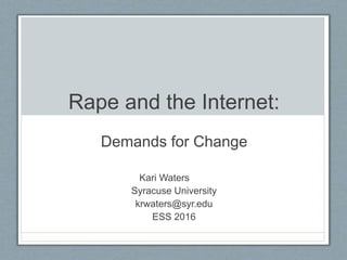 Rape and the Internet:
Demands for Change
Kari Waters
Syracuse University
krwaters@syr.edu
ESS 2016
 