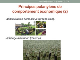 Principes polanyiens de
comportement économique (2)
• administration domestique (groupe clos),
• échange marchand (marché).
david.vallat@univ-lyon1.fr / @DavidVALLAT 11
 