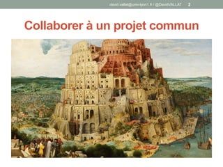 Collaborer à un projet commun
david.vallat@univ-lyon1.fr / @DavidVALLAT 2
 