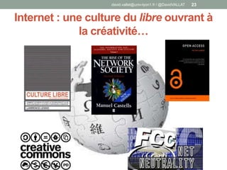 Internet : une culture du libre ouvrant à
la créativité…
david.vallat@univ-lyon1.fr / @DavidVALLAT 23
 