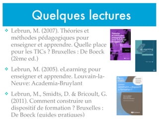 Quelques lectures
v Lebrun, M. (2007). Théories et
méthodes pédagogiques pour
enseigner et apprendre. Quelle place
pour l...