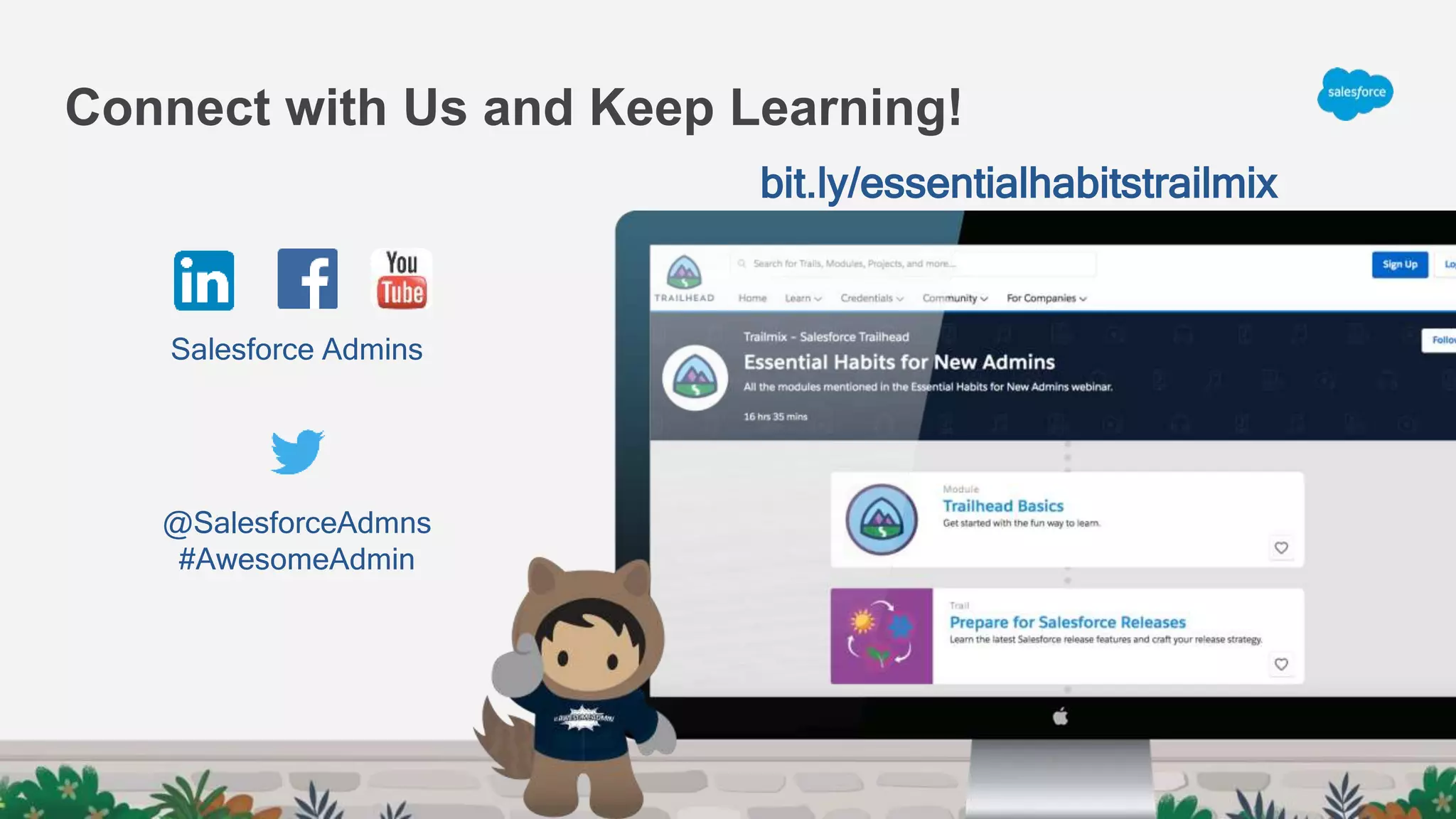 Connect with Us and Keep Learning!
@SalesforceAdmns
#AwesomeAdmin
Salesforce Admins
bit.ly/essentialhabitstrailmix
 