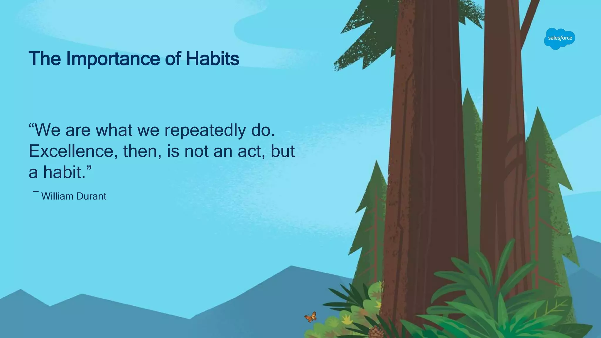 The Importance of Habits
“We are what we repeatedly do.
Excellence, then, is not an act, but
a habit.”
― William Durant
 