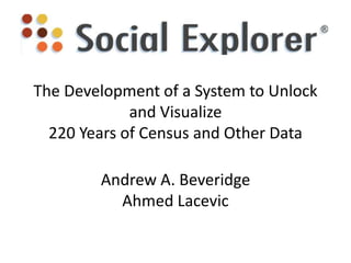 The Development of a System to Unlock
and Visualize
220 Years of Census and Other Data
Andrew A. Beveridge
Ahmed Lacevic
 