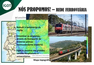 NÓS PROPOMOS! – REDE FERROVIÁRIA
➢ Reduzir o isolamento da
região
➢ Dinamizar as empresas,
através do transporte de
matérias-primas
(nomeadamente madeira)
➢ Ligar as pessoas aos grandes
centros hospitalares e
universitários
Mapa topográfico (altitude e relevo)
 