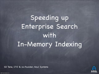 Speeding up
Enterprise Search
with
In-Memory Indexing
Gil Tene, CTO & co-Founder, Azul Systems
©2011 Azul Systems, Inc.	

	

	

	

	

	

 