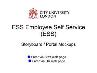 ESS Employee Self Service (ESS) Storyboard / Portal Mockups Enter via Staff web page Enter via HR web page 