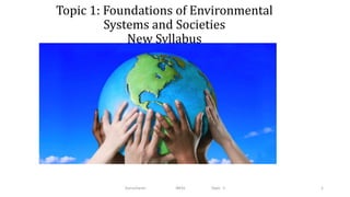 Topic 1: Foundations of Environmental
Systems and Societies
New Syllabus
First Exam-2017
Gurucharan IBESS Topic -1 1
 