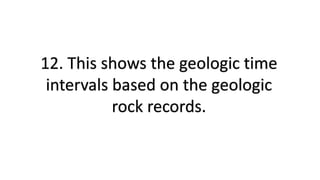 12. This shows the geologic time
intervals based on the geologic
rock records.