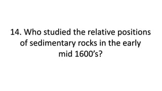 14. Who studied the relative positions
of sedimentary rocks in the early
mid 1600’s?