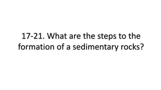 17-21. What are the steps to the
formation of a sedimentary rocks?