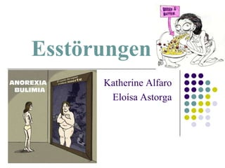 Esstörungen
      Katherine Alfaro
       Eloísa Astorga
 