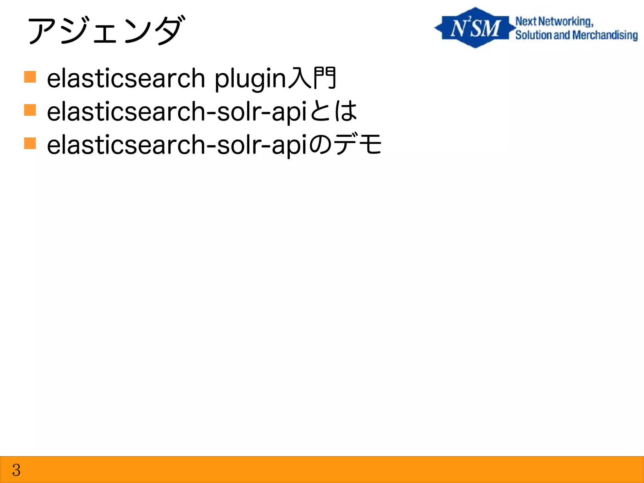  elasticsearch plugin入門
 elasticsearch-solr-apiとは
 elasticsearch-solr-apiのデモ
アジェンダ
3
 