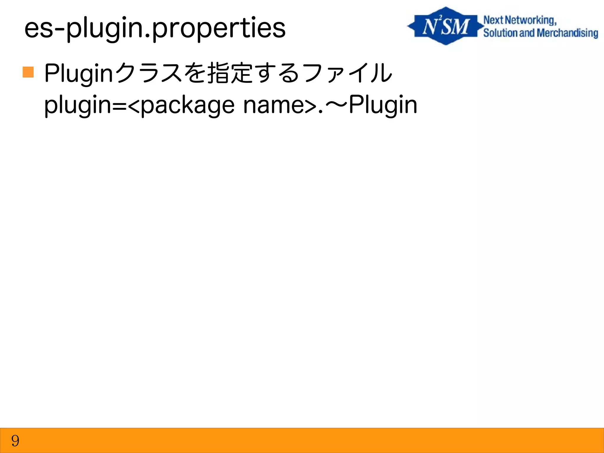  Pluginクラスを指定するファイル
plugin=<package name>.〜Plugin
es-plugin.properties
9
 