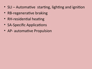 • SLI – Automative starting, lighting and ignition
• RB-regenerative braking
• RH-residential heating
• SA-Specific Applications
• AP- automative Propulsion
 