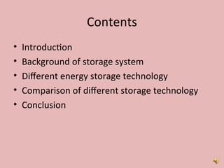 Contents
• Introduction
• Background of storage system
• Different energy storage technology
• Comparison of different storage technology
• Conclusion
 