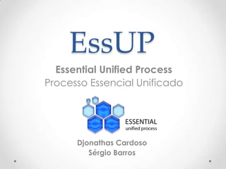 EssUP
Essential Unified Process
Processo Essencial Unificado

Djonathas Cardoso
Sérgio Barros

 