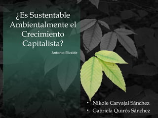 ¿Es Sustentable
Ambientalmente el
Crecimiento
Capitalista?
Antonio Elizalde
• Nikole Carvajal Sánchez
• Gabriela Quirós Sánchez
 
