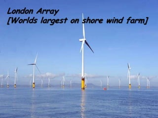 London Array
[Worlds largest on shore wind farm]

 