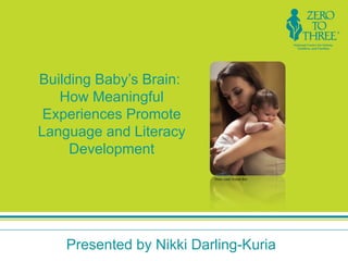 Building Baby’s Brain:
   How Meaningful
 Experiences Promote
Language and Literacy
     Development
                          Photo credit: Rubber Ball




    Presented by Nikki Darling-Kuria
 