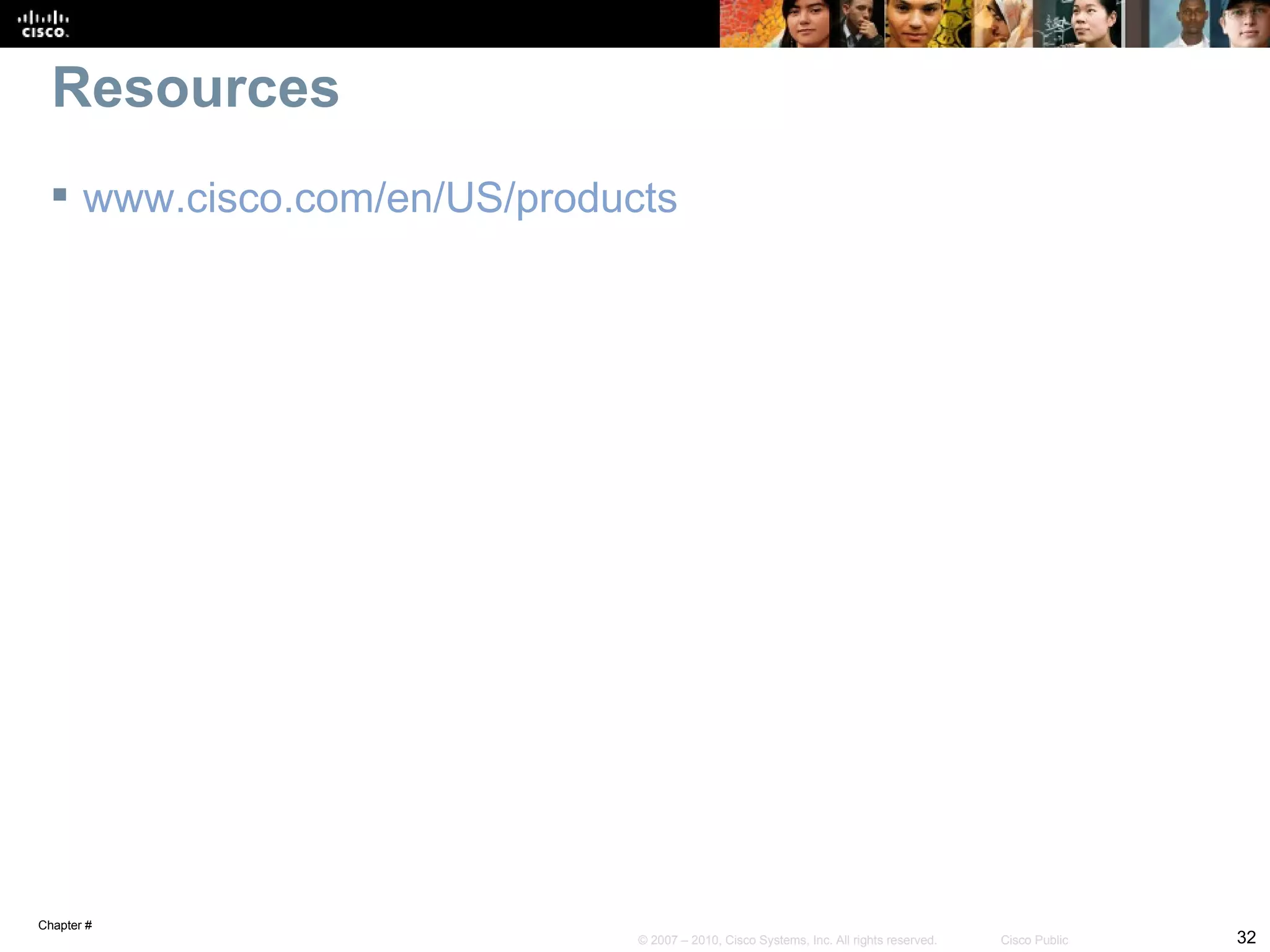 Resources
  www.cisco.com/en/US/products




Chapter #
                             © 2007 – 2010, Cisco Systems, Inc. All rights reserved.   Cisco Public   32
 