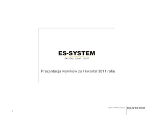 ES-SYSTEMLIGHT IMPRESSIONS
Prezentacja wyników za I kwartał 2011 roku
1111
 
