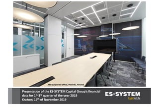 Presentation of the ES-SYSTEM Capital Group’s financial
data for 1st-3rd quarter of the year 2019
Krakow, 19th of November 2019
ABB Corporate office, Helsinki, Finland
 