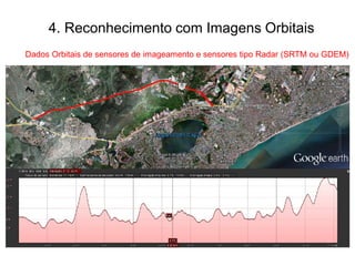 4. Reconhecimento com Imagens Orbitais
Dados Orbitais de sensores de imageamento e sensores tipo Radar (SRTM ou GDEM)
 
