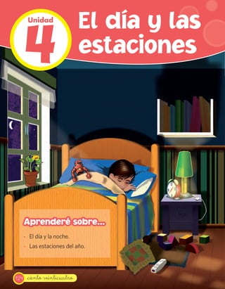 4
       Unidad
                              El día y las
                              estaciones




      Aprenderé sobre...
      · El día y la noche.
      · Las estaciones del año.




124    _ciento veinticuatro
 