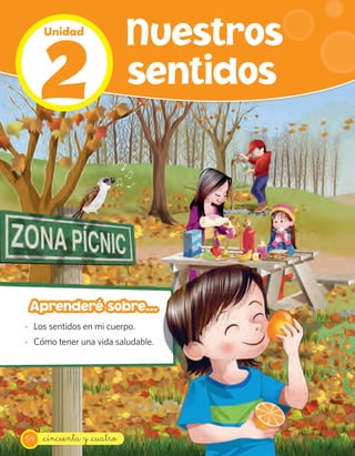 2
     Unidad
                            Nuestros
                            sentidos




 Aprenderé sobre...
· Los sentidos en mi cuerpo.
· Cómo tener una vida saludable.




54   _cincuenta y _cuatro
 