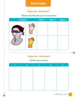 Recortable

                Página 63 – Actividad 5
      Objetos identificados por mi compañero

    Condición              Objeto 1     Objeto 2   Objeto 2




                Página 66 – Actividad 6
                  Sonidos que escucho

1           2              3              4           5




                                              _ochenta y nueve 89
 