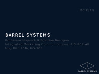 1
BARREL SYSTEMS
Katherine Majerick & Brandon Berrigan
Integrated Marketing Communications, 410­402­AB
May 10th 2016, HO­205
IMC PLAN
BARREL SYSTEMS
 