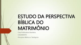 ESTUDO DA PERSPECTIVA
BÍBLICA DO
MATRIMÔNIO
Casa Publicadora Brasileira
CASAMENTO
Principios Bíblicos e Teológicos
 