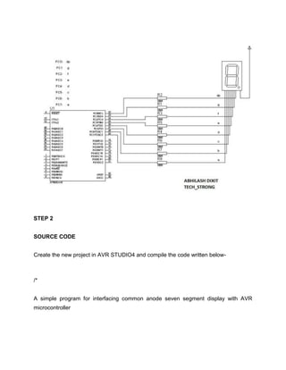 STEP 2
SOURCE CODE
Create the new project in AVR STUDIO4 and compile the code written below-

/*
A simple program for interfacing common anode seven segment display with AVR
microcontroller

 