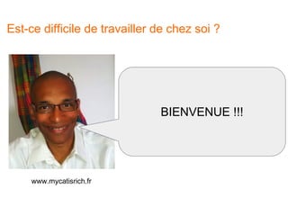 Est-ce difficile de travailler de chez soi ?
www.mycatisrich.fr
BIENVENUE !!!
 