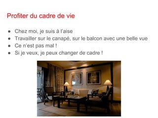 Profiter du cadre de vie
● Chez moi, je suis à l’aise
● Travailler sur le canapé, sur le balcon avec une belle vue
● Ce n’est pas mal !
● Si je veux, je peux changer de cadre !
 