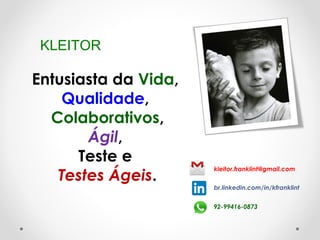 KLEITOR
Entusiasta da Vida,
Qualidade,
Colaborativos,
Ágil,
Teste e
Testes Ágeis.
kleitor.franklint@gmail.com
br.linkedin.com/in/kfranklint
92-99416-0873
 